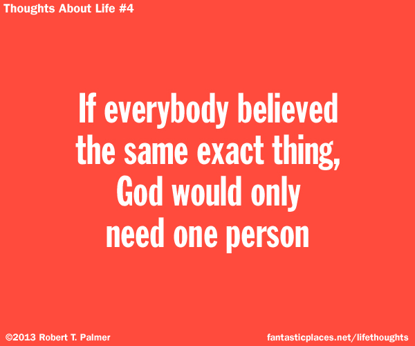 If everybody believed the same exact thing, God would only need one person