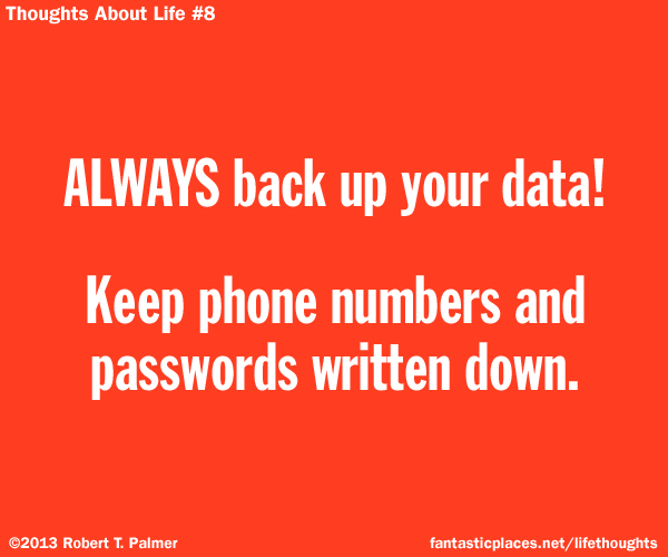 ALWAYS back up your data! Keep phone numbers and passwords written down.