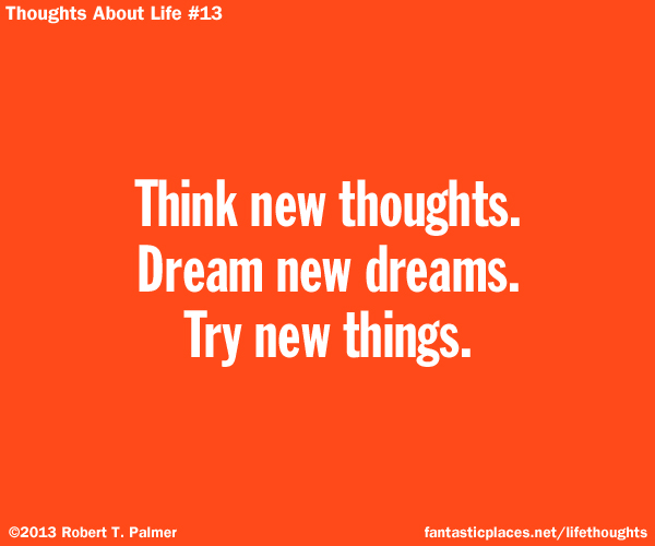 Think new thoughts. Dream new dreams. Try new things.