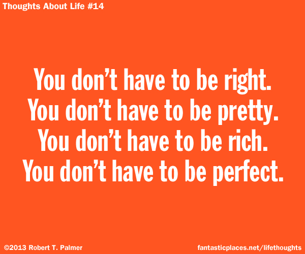 You don't have to be right. You don't have to be pretty. You don't have to be rich. You don't have to be perfect.