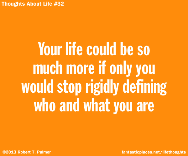 Your life could be so much more if only you would stop rigidly defining who and what you are