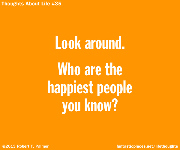 Look around. Who are the happiest people you know?