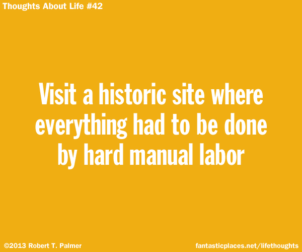 Visit a historic site where everything had to be done by hard manual labor