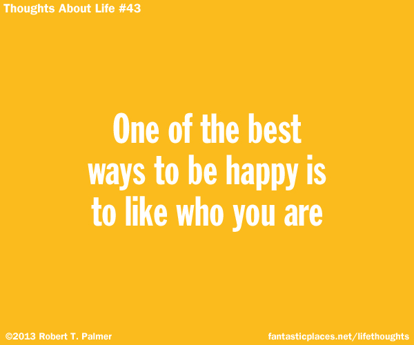 One of the best ways to be happy is to like who you are