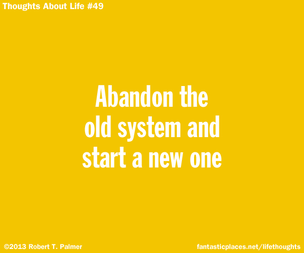 Abandon the old system and start a new one