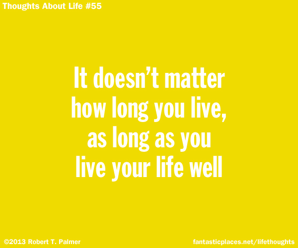 It doesn't matter how long you live, as long as you live your life well