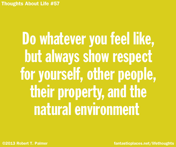 Do whatever you feel like, but always show respect for yourself, other people, their property, and the natural environment