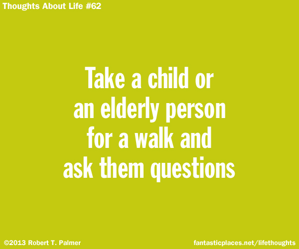 Take a child or an elderly person for a walk and ask them questions