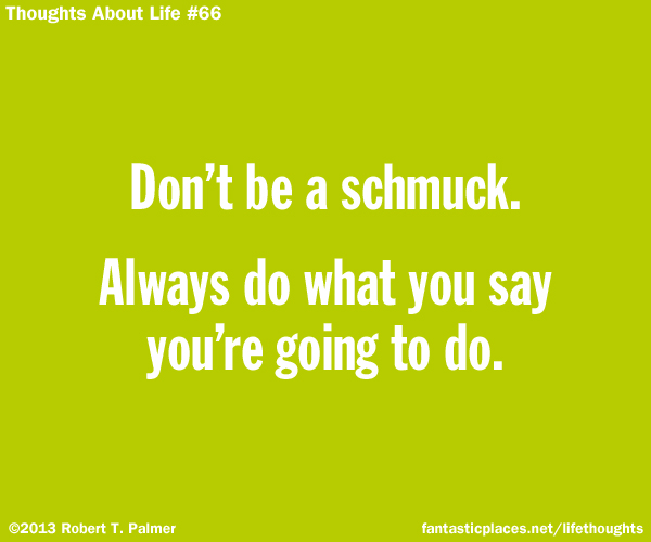 Don't be a schmuck. Always do what you say you're going to do.