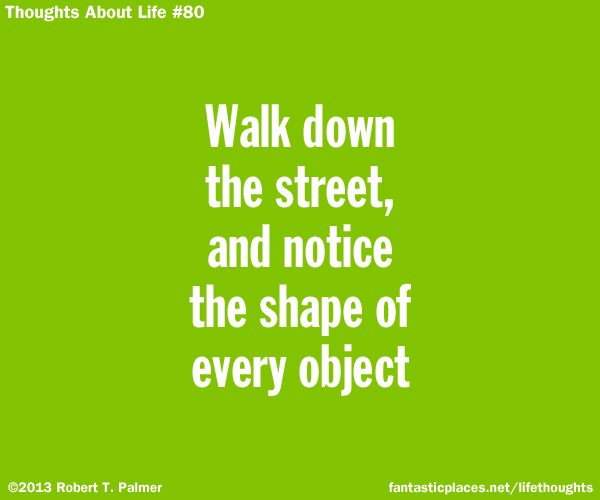 Walk down the street, and notice the shape of every object