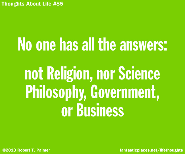 No one has all the answers: not Religion, nor Science, Philosophy, Government, or Business