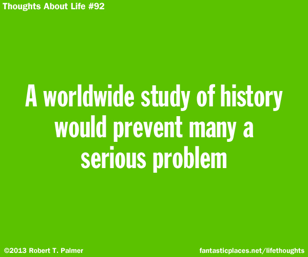 A worldwide study of history would prevent many a serious problem