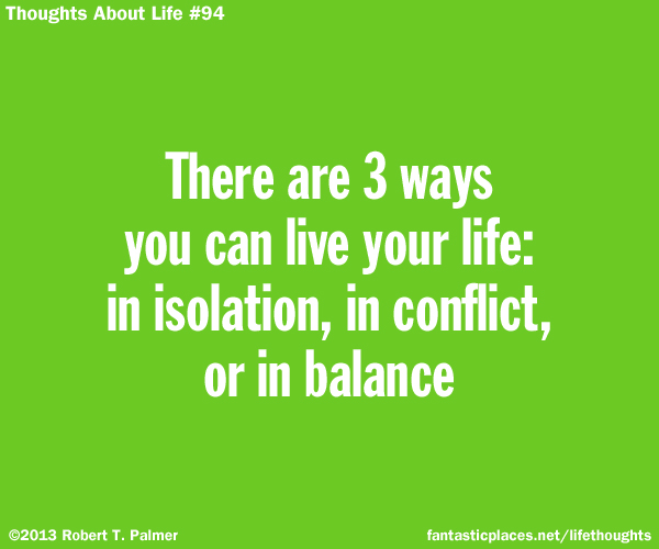 There are 3 ways you can live your life: in isolation, in conflict, or in balance