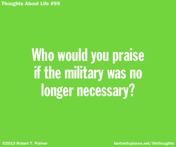 Who would you praise if the military was no longer necessary?
