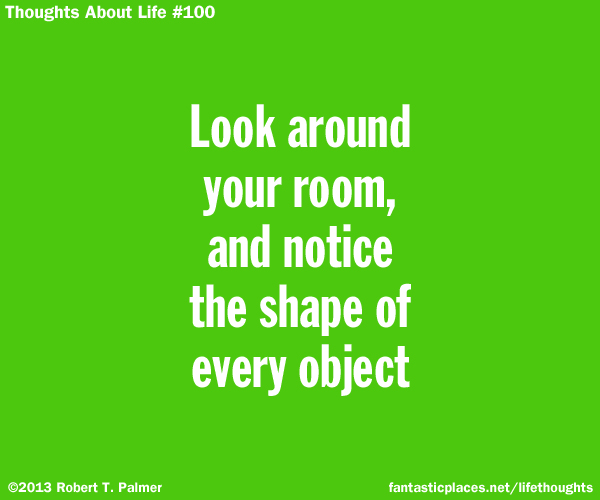 Look around your room, and notice the shape of every object