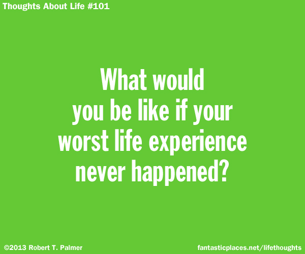 What would you be like if your worst life experience never happened?