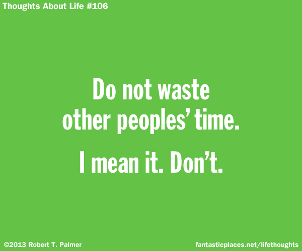 Do not waste other peoples' time. I mean it. Don't.
