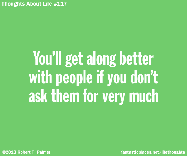 You'll get along better with people if you don't ask them for very much