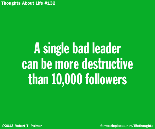 A single bad leader can be more destructive than 10,000 followers