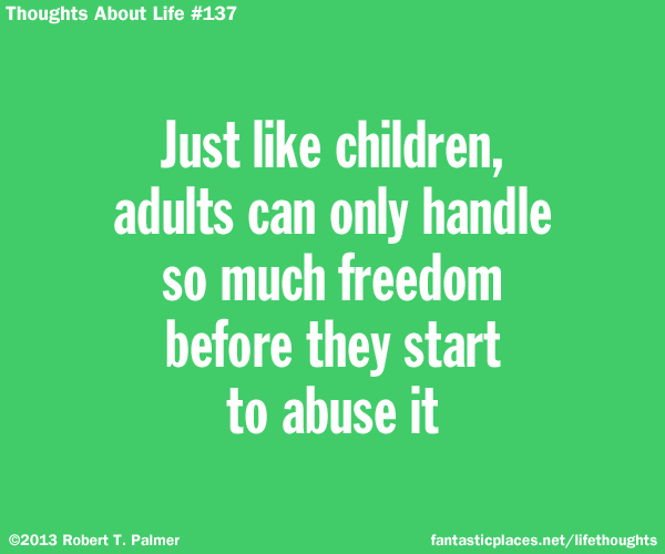 Just like children, adults can only handle so much freedom before they start to abuse it