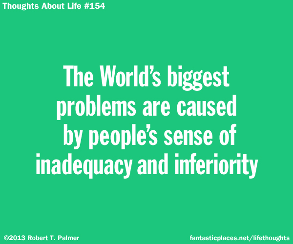 The World's biggest problems are caused by people's sense of inadequacy and inferiority