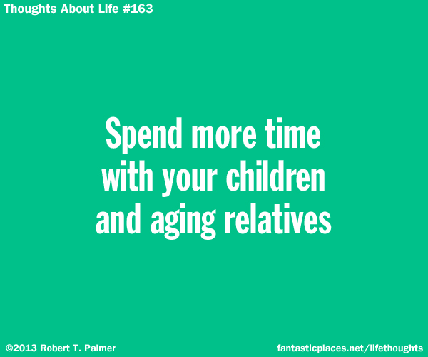 Spend more time with your children and aging relatives