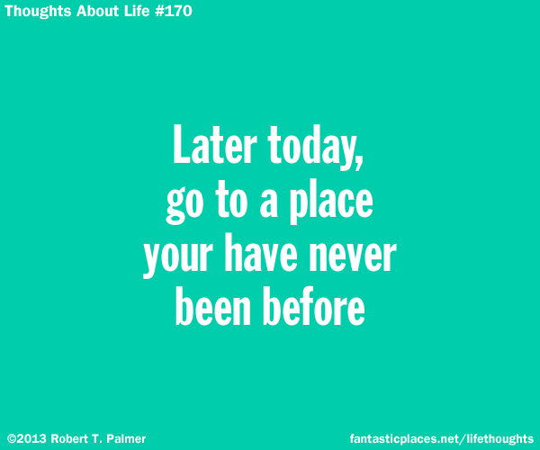 Later today, go to a place you have never been before