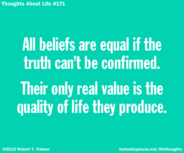 All beliefs are equal if the truth can't be confirmed. Their only value is the quality of life they produce.