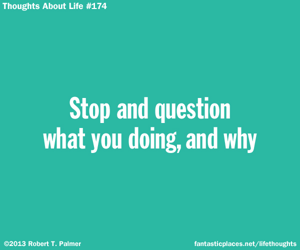 Stop and question what you are doing, and why