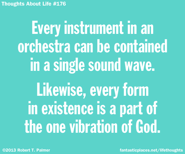 Every instrument in an orchestra can be contained in a single sound wave. Likewise, every form in existence is part of the one vibration of God.