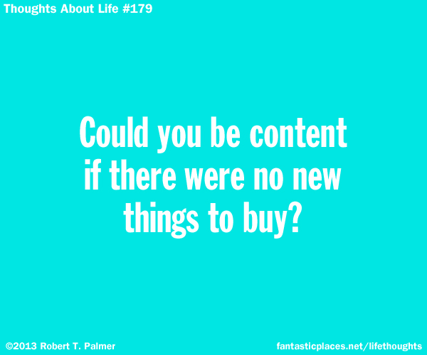 Could you be content if there were no new things to buy?