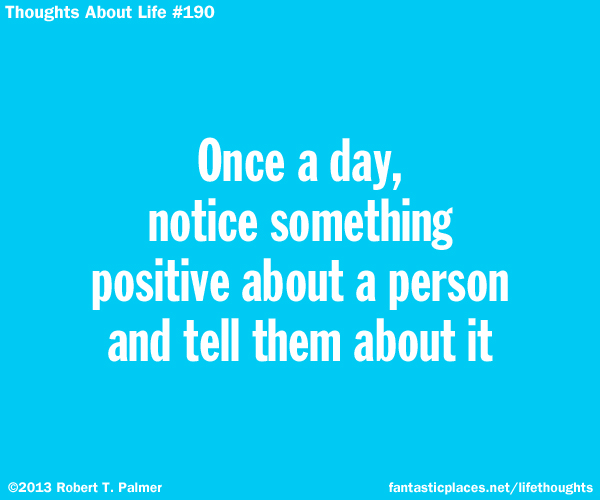 Once a day, notice something positive about a person and tell them about it