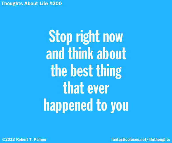 Stop right now and think about the best thing that ever happened to you