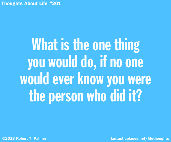 What is the one thing you would do, if no one would ever know you were the person who did it?