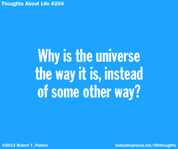 Why is the Universe the way it is, instead of some other way?