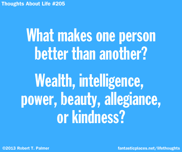 What makes one person better than another? Wealth, intelligence, power, beauty, allegiance, or kindness?