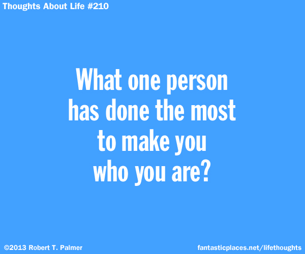 What one person has done the most to make you who you are?