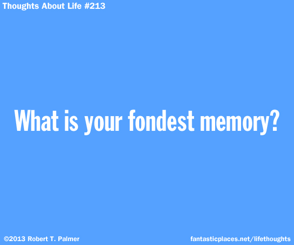 What is your fondest memory?