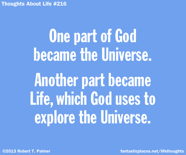 One part of God became the Universe. Another part became Life, which God uses to explore the Universe.