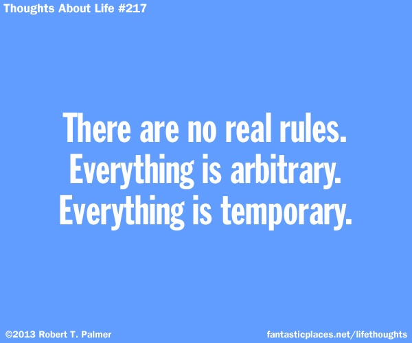 There are no real rules. Everything is arbitrary. Everything is temporary.