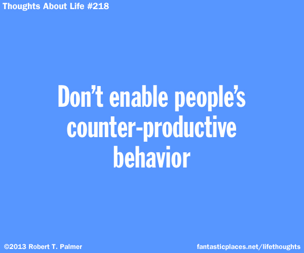 Don't enable people's counter-productive behavior