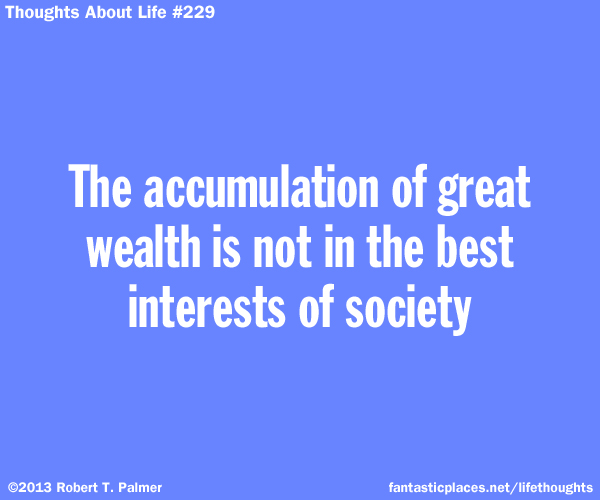 The accumulation of great wealth is not in the best interests of society