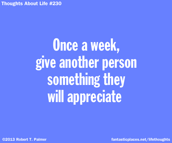 Once a week, give another person something they will appreciate