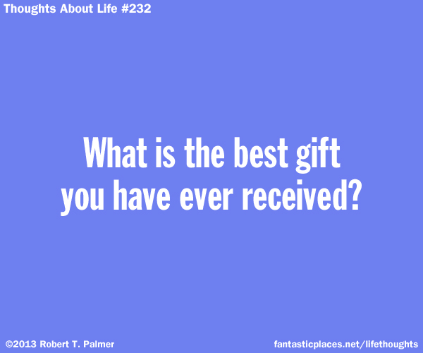 What is the best gift you have ever received?
