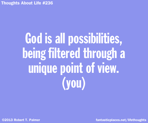 God is all possibilities, being filtered through a unique point of view. (you)
