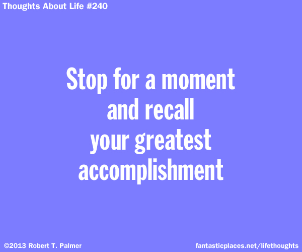 Stop for a moment and recall your greatest accomplishment