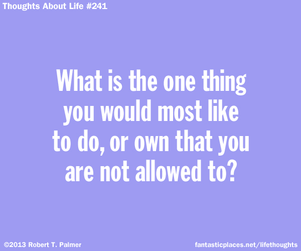 What is the one thing that you would most like to do, or own, that you are not allowed to?