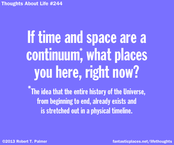 If time and space are a continuum, what places you here, right now? (The idea that the entire history of the Universe, from beginning to end, already exists and is stretched out in a physical timeline)