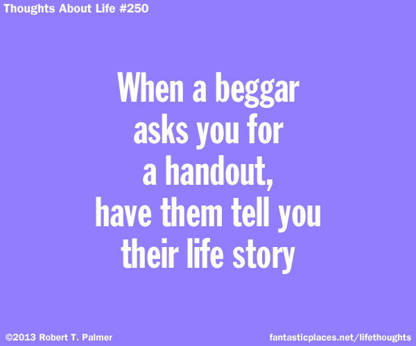 When a beggar asks you for a handout, have them tell you you their life story