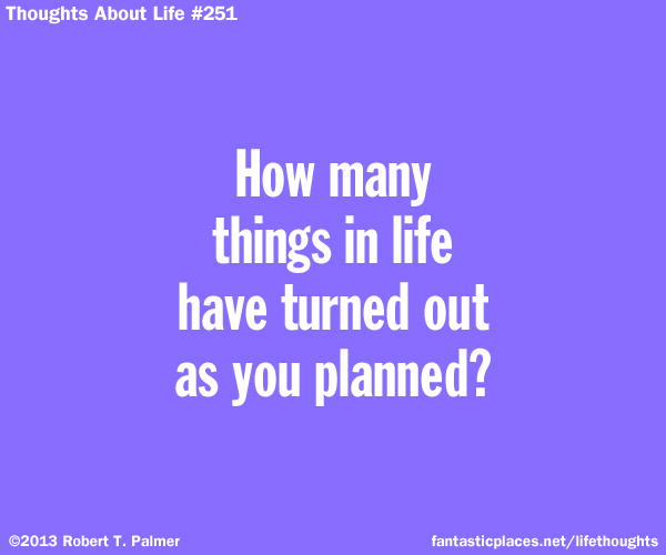 How many things in life have turned out as you planned?